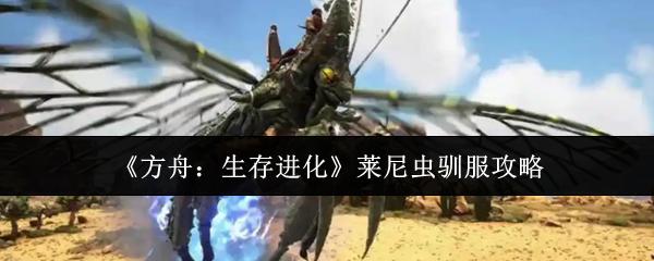 方舟：生存进化 莱尼虫驯服攻略