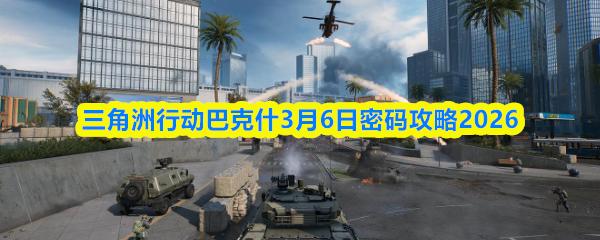 三角洲行动巴克什3月6日密码攻略2026