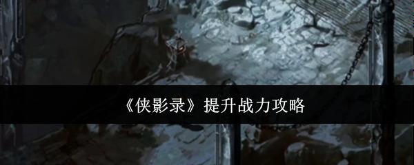 侠影录 提升战力攻略