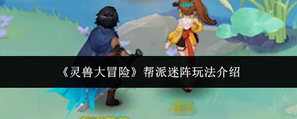 灵兽大冒险 帮派迷阵玩法介绍