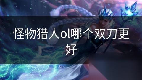 怪物猎人ol哪个双刀更好