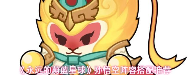 永远的蔚蓝星球 孙悟空阵容搭配推荐