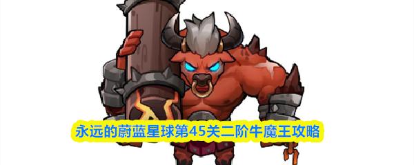 永远的蔚蓝星球第45关二阶牛魔王攻略