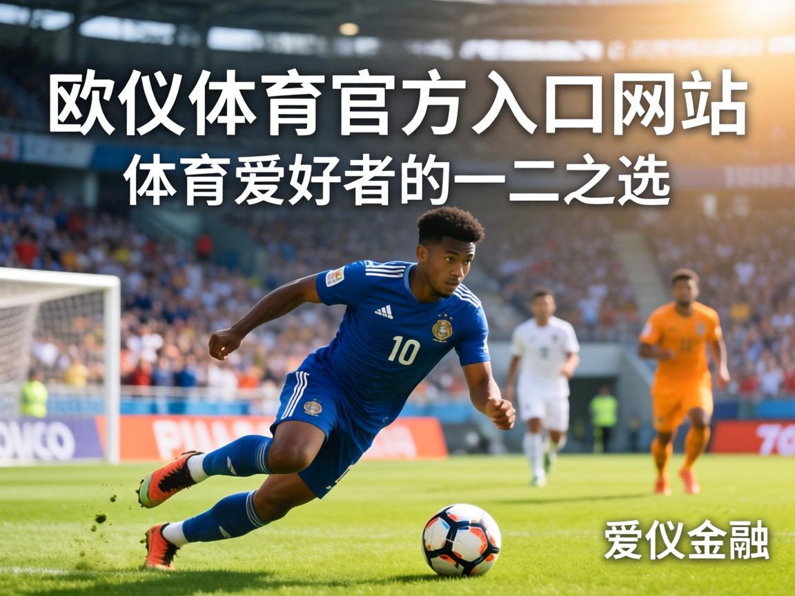 欧亿体育官方入口网站，体育爱好者的不二之选