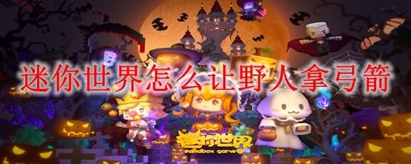迷你世界怎么让野人拿弓箭