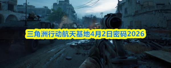 三角洲行动航天基地4月2日密码2026