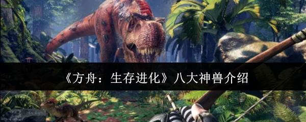 方舟：生存进化 八大神兽介绍