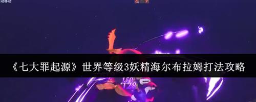 七大罪起源世界等级3妖精海尔布拉姆怎么打 世界等级3妖精海尔布拉姆打法技巧攻略