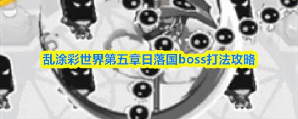 乱涂彩世界第五章日落国boss打法攻略