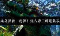 龙岛异兽：起源 远古帝王鳄进化攻略