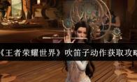 王者荣耀世界 吹笛子动作获取攻略