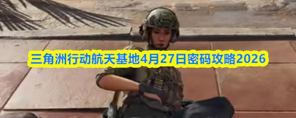 三角洲行动航天基地4月27日密码攻略2026