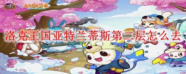 洛克王国亚特兰蒂斯第二层怎么去