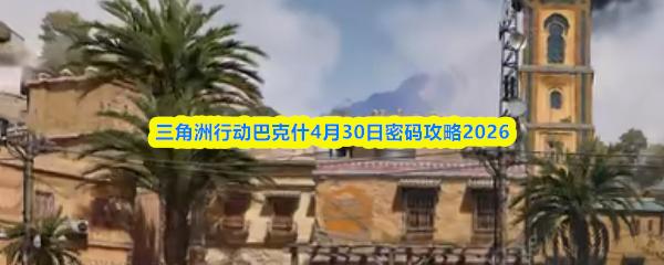 三角洲行动巴克什4月30日密码攻略2026