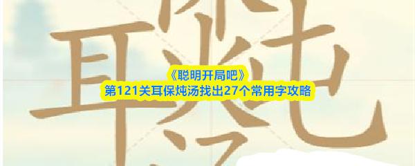 聪明开局吧 第121关耳保炖汤找出27个常用字攻略