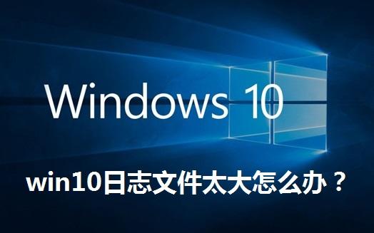 win10日志文件太大怎么办 解决win10日志文件太大的问题
