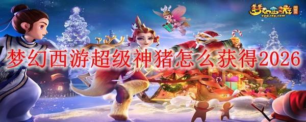梦幻西游超级神猪怎么获得2026