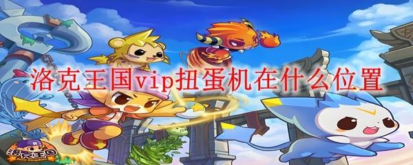洛克王国vip扭蛋机在什么位置