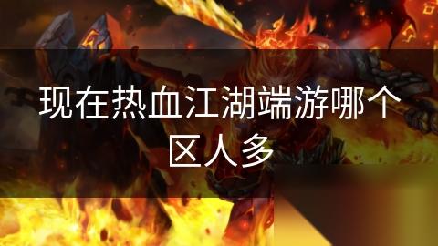 现在热血江湖端游哪个区人多