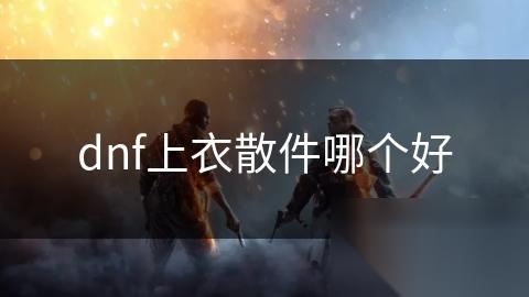 dnf上衣散件哪个好