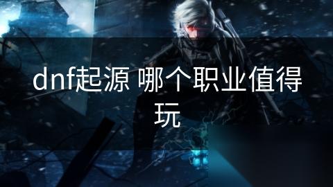 dnf起源 哪个职业值得玩