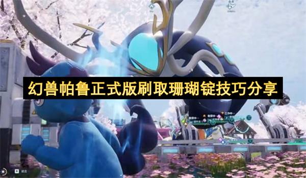 幻兽帕鲁正式版刷取珊瑚锭技巧分享