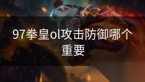 97拳皇ol攻击防御哪个重要