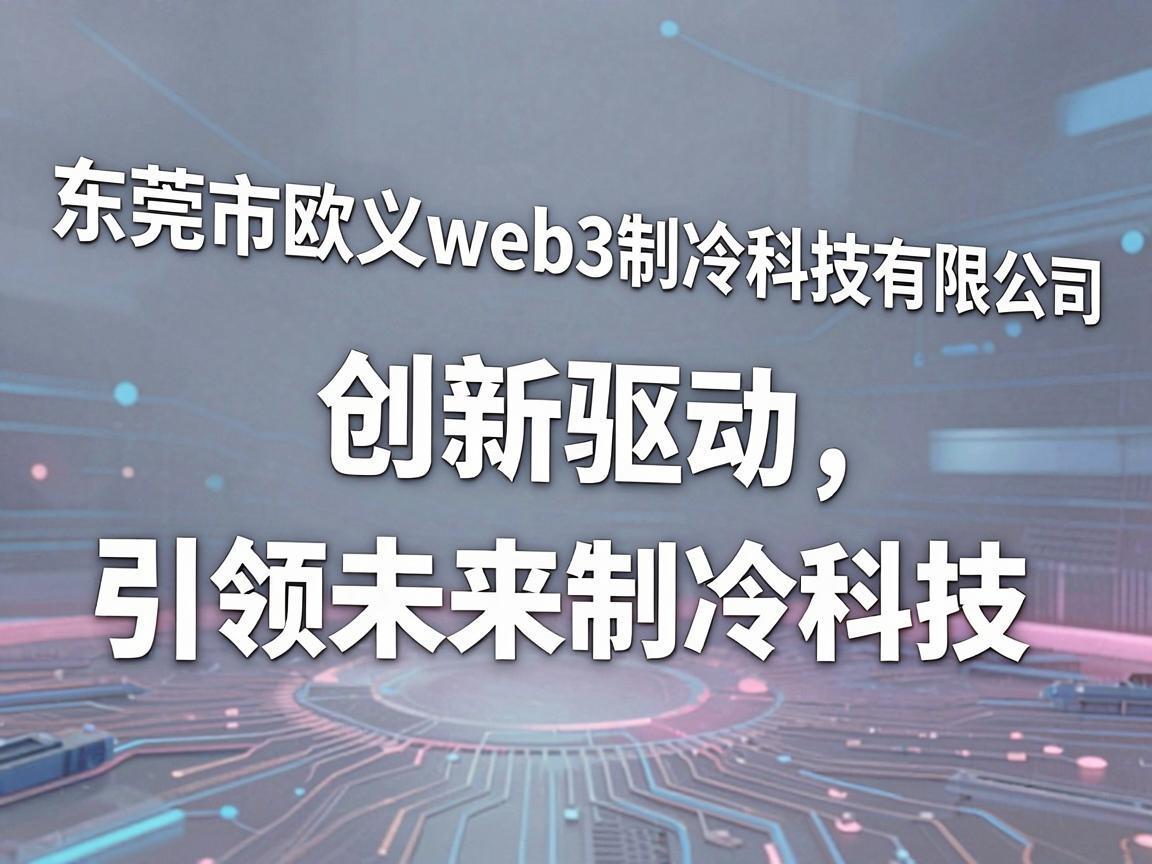 东莞市欧义web3制冷科技有限公司，创新驱动，引领未来制冷科技