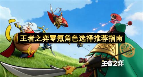 王者之弈零氪角色怎么选 王者之弈零氪角色选择推荐指南
